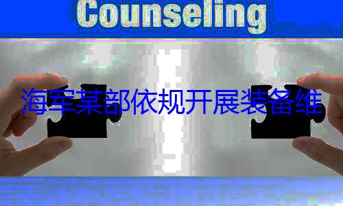 海军某部依规开展装备维护保养工作图